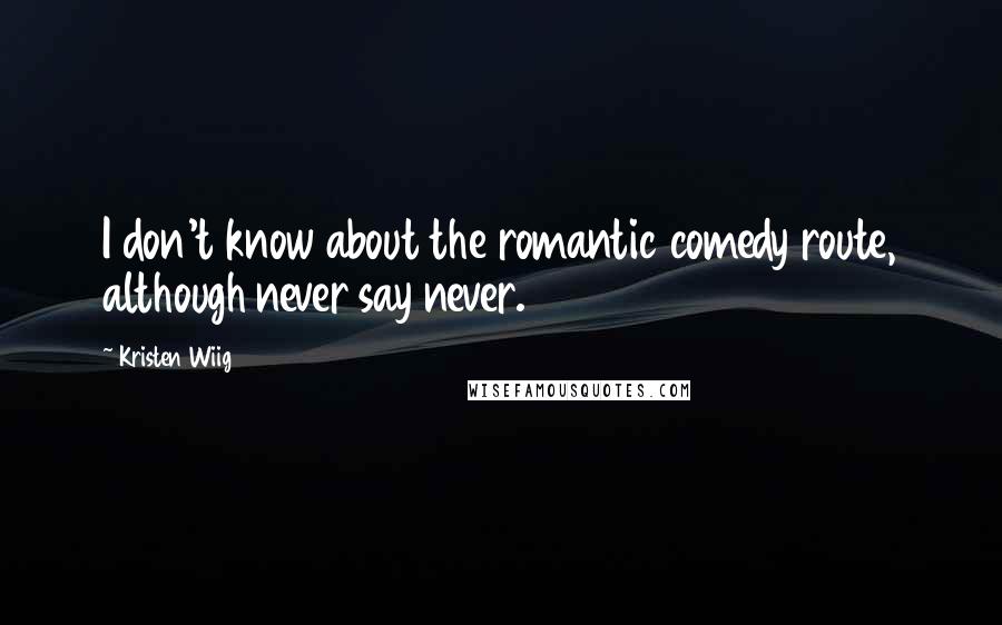 Kristen Wiig quotes: I don't know about the romantic comedy route, although never say never.