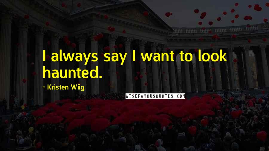 Kristen Wiig quotes: I always say I want to look haunted.