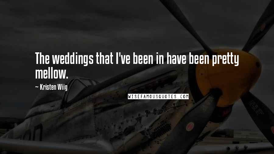 Kristen Wiig quotes: The weddings that I've been in have been pretty mellow.