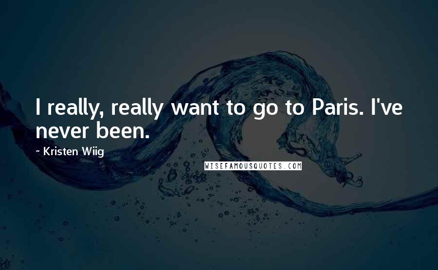 Kristen Wiig quotes: I really, really want to go to Paris. I've never been.