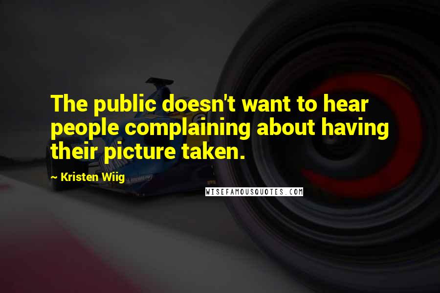 Kristen Wiig quotes: The public doesn't want to hear people complaining about having their picture taken.