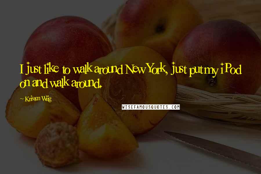 Kristen Wiig quotes: I just like to walk around New York, just put my iPod on and walk around.