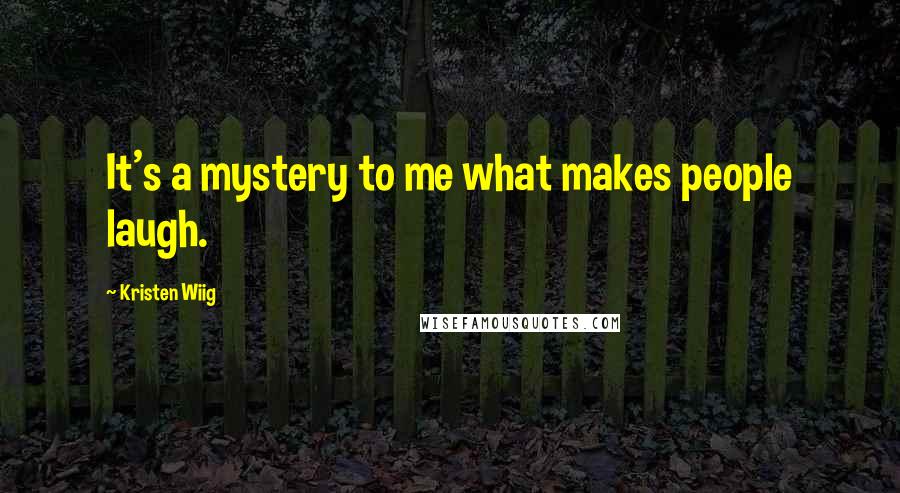 Kristen Wiig quotes: It's a mystery to me what makes people laugh.