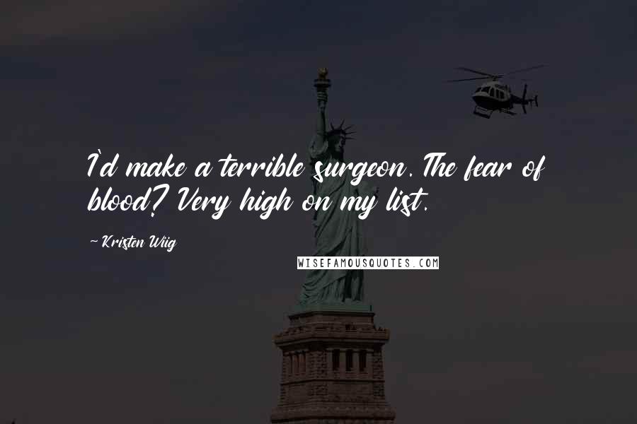 Kristen Wiig quotes: I'd make a terrible surgeon. The fear of blood? Very high on my list.
