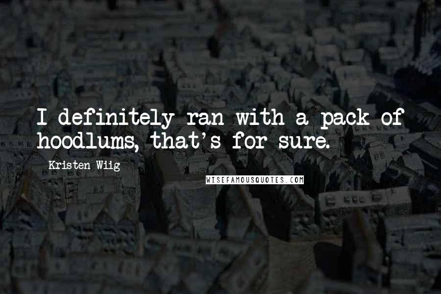 Kristen Wiig quotes: I definitely ran with a pack of hoodlums, that's for sure.