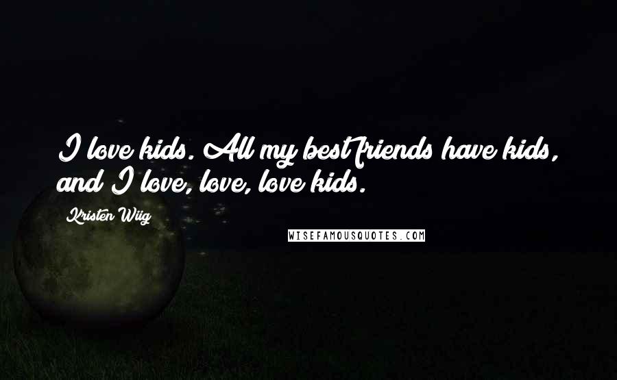 Kristen Wiig quotes: I love kids. All my best friends have kids, and I love, love, love kids.