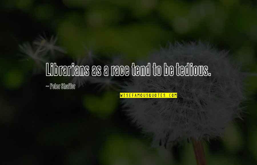 Kristene Whitmore Quotes By Peter Shaffer: Librarians as a race tend to be tedious. Kristene Whitmore Quotes By Peter Shaffer: Librarians as a race tend to be tedious.