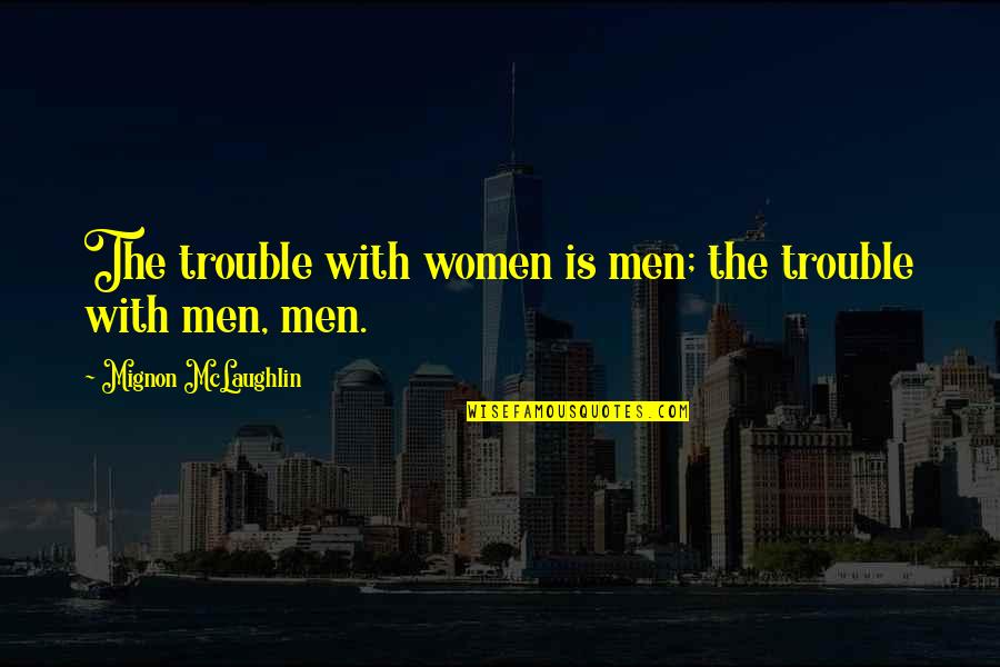 Kristens Collection Quotes By Mignon McLaughlin: The trouble with women is men; the trouble Kristens Collection Quotes By Mignon McLaughlin: The trouble with women is men; the trouble