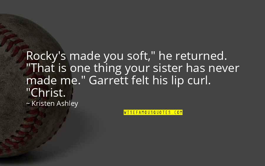 Kristen's Quotes By Kristen Ashley: Rocky's made you soft," he returned. "That is
