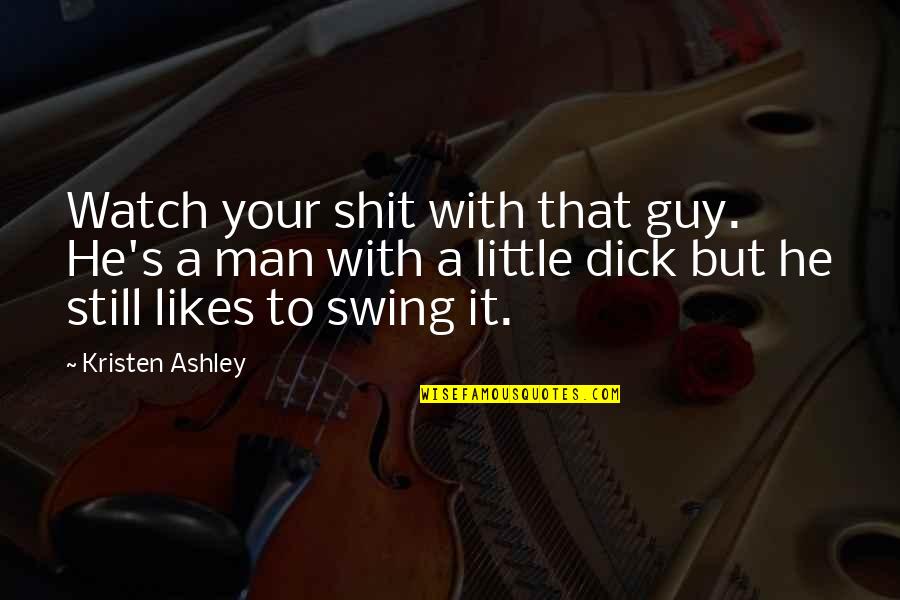 Kristen's Quotes By Kristen Ashley: Watch your shit with that guy. He's a