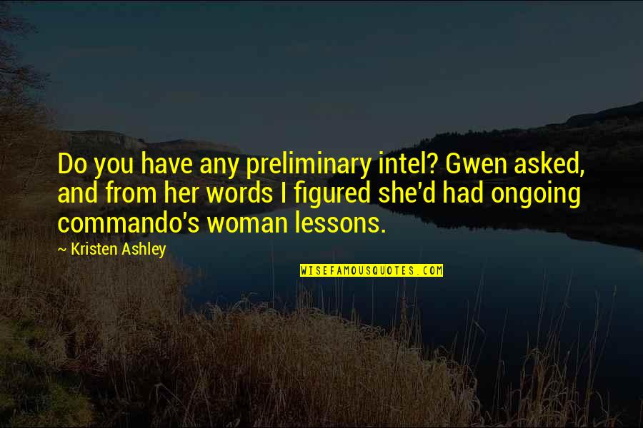 Kristen's Quotes By Kristen Ashley: Do you have any preliminary intel? Gwen asked,