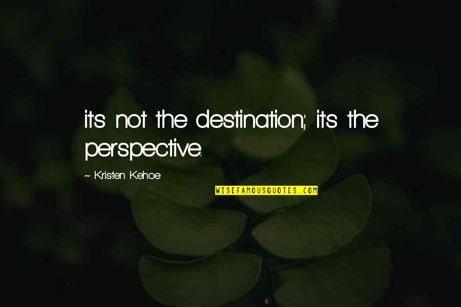 Kristen's Quotes By Kristen Kehoe: it's not the destination; it's the perspective.