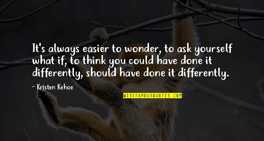 Kristen's Quotes By Kristen Kehoe: It's always easier to wonder, to ask yourself