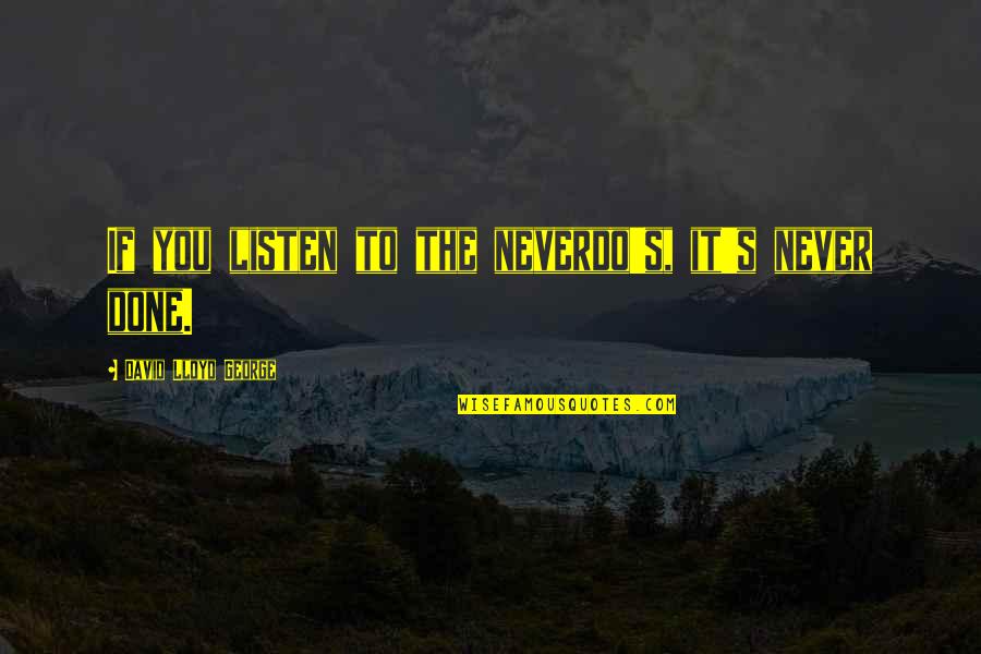 Kristephanie Quotes By David Lloyd George: If you listen to the neverdo's, it's never Kristephanie Quotes By David Lloyd George: If you listen to the neverdo's, it's never