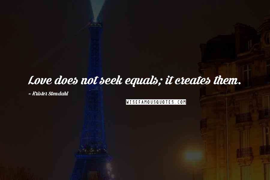 Krister Stendahl quotes: Love does not seek equals; it creates them.