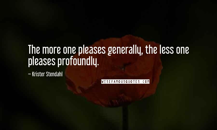 Krister Stendahl quotes: The more one pleases generally, the less one pleases profoundly.