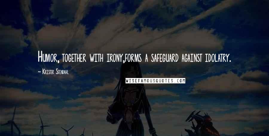 Krister Stendahl quotes: Humor, together with irony,forms a safeguard against idolatry.