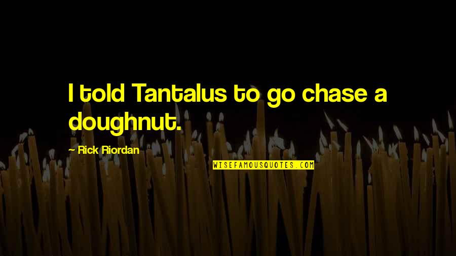 Kristeva Black Sun Quotes By Rick Riordan: I told Tantalus to go chase a doughnut.