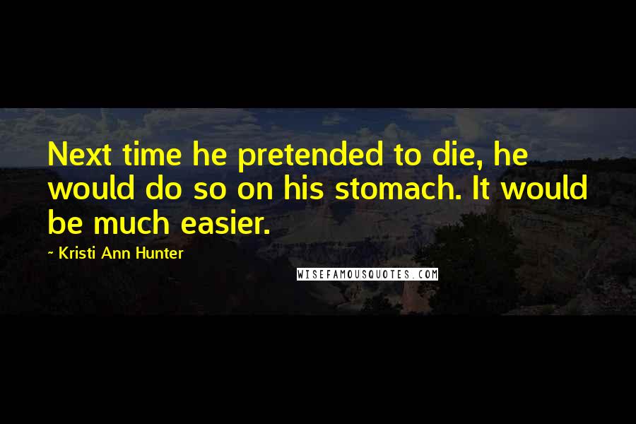 Kristi Ann Hunter quotes: Next time he pretended to die, he would do so on his stomach. It would be much easier.