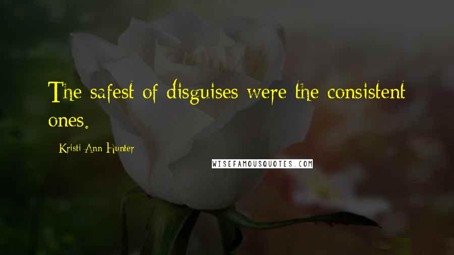 Kristi Ann Hunter quotes: The safest of disguises were the consistent ones.