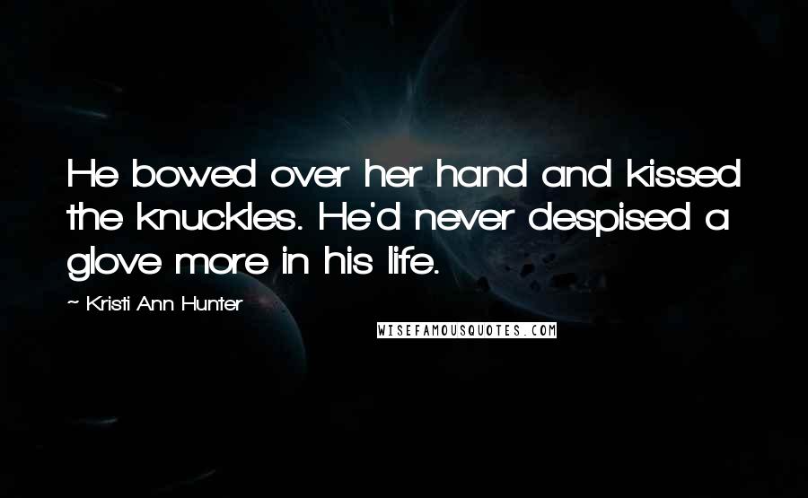 Kristi Ann Hunter quotes: He bowed over her hand and kissed the knuckles. He'd never despised a glove more in his life.