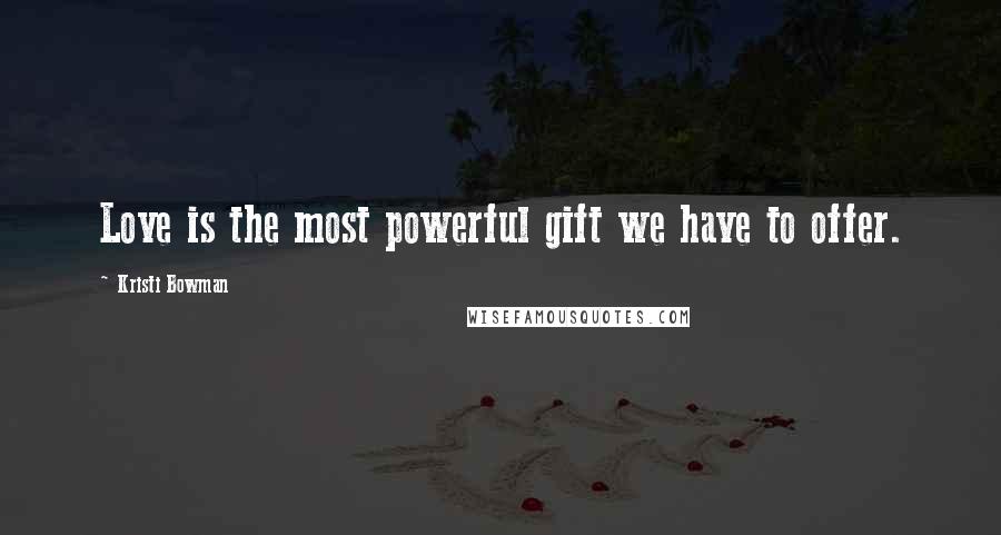 Kristi Bowman quotes: Love is the most powerful gift we have to offer.