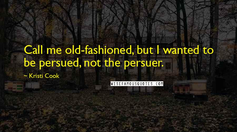 Kristi Cook quotes: Call me old-fashioned, but I wanted to be persued, not the persuer.