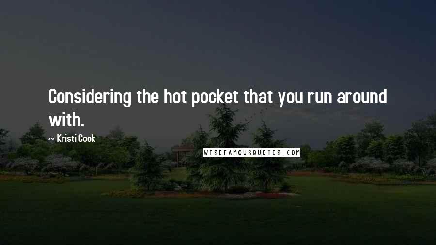 Kristi Cook quotes: Considering the hot pocket that you run around with.