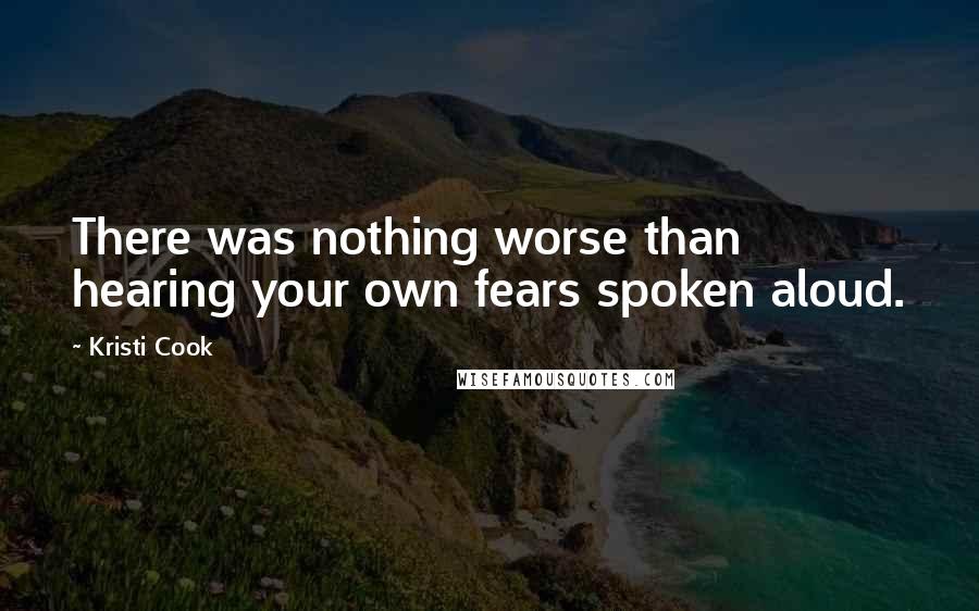 Kristi Cook quotes: There was nothing worse than hearing your own fears spoken aloud.