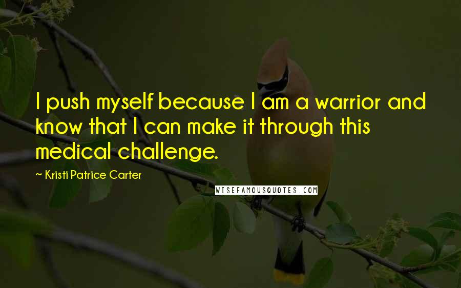 Kristi Patrice Carter quotes: I push myself because I am a warrior and know that I can make it through this medical challenge.