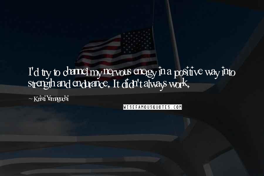 Kristi Yamaguchi quotes: I'd try to channel my nervous energy in a positive way into strength and endurance. It didn't always work.