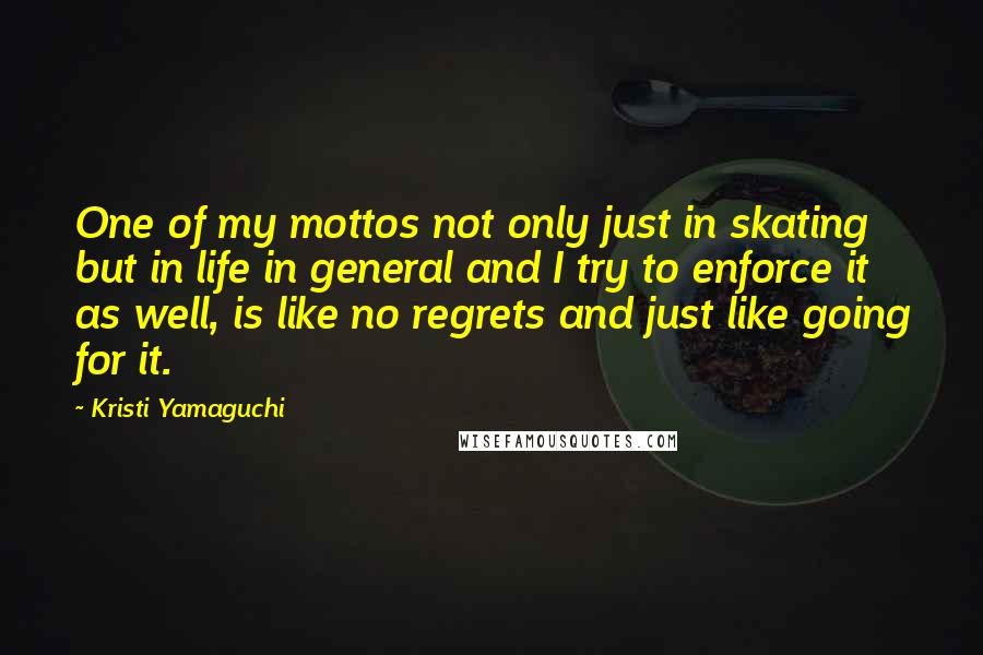 Kristi Yamaguchi quotes: One of my mottos not only just in skating but in life in general and I try to enforce it as well, is like no regrets and just like going Kristi Yamaguchi quotes: One of my mottos not only just in skating but in life in general and I try to enforce it as well, is like no regrets and just like going