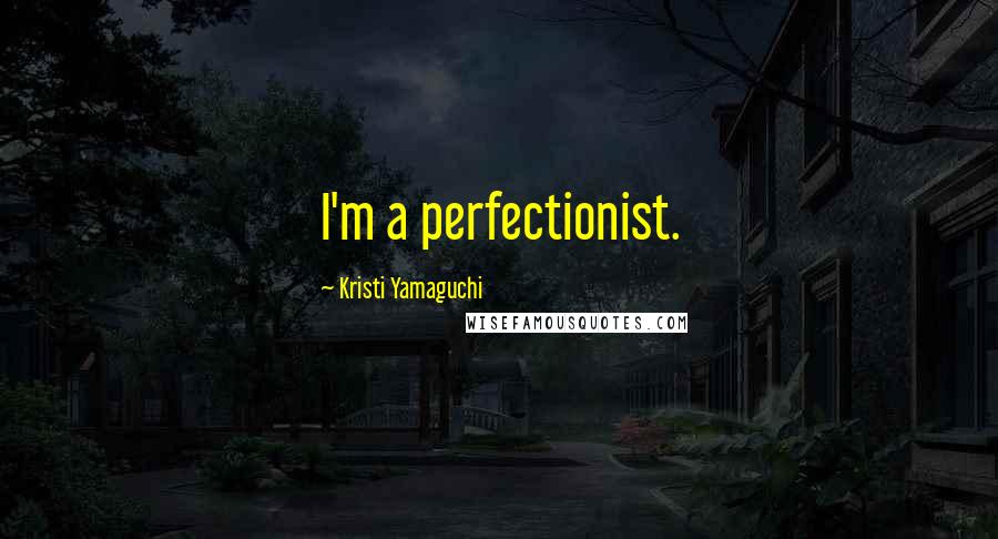 Kristi Yamaguchi quotes: I'm a perfectionist.