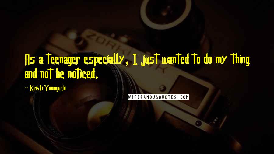 Kristi Yamaguchi quotes: As a teenager especially, I just wanted to do my thing and not be noticed. Kristi Yamaguchi quotes: As a teenager especially, I just wanted to do my thing and not be noticed.