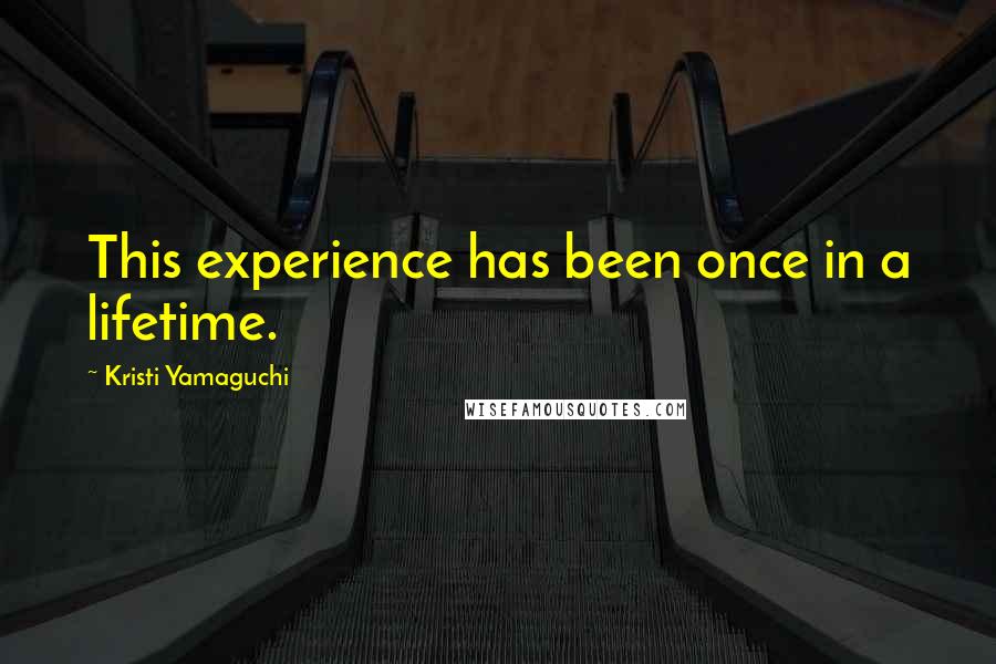 Kristi Yamaguchi quotes: This experience has been once in a lifetime.