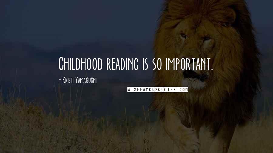 Kristi Yamaguchi quotes: Childhood reading is so important. Kristi Yamaguchi quotes: Childhood reading is so important.