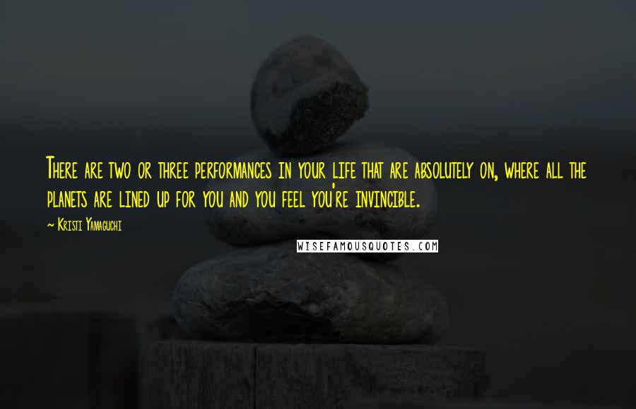 Kristi Yamaguchi quotes: There are two or three performances in your life that are absolutely on, where all the planets are lined up for you and you feel you're invincible. Kristi Yamaguchi quotes: There are two or three performances in your life that are absolutely on, where all the planets are lined up for you and you feel you're invincible.