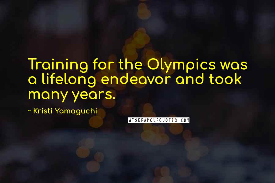 Kristi Yamaguchi quotes: Training for the Olympics was a lifelong endeavor and took many years. Kristi Yamaguchi quotes: Training for the Olympics was a lifelong endeavor and took many years.