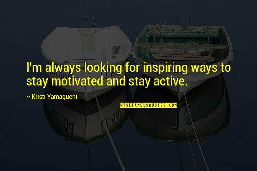 Kristi Yamaguchi Quotes By Kristi Yamaguchi: I'm always looking for inspiring ways to stay