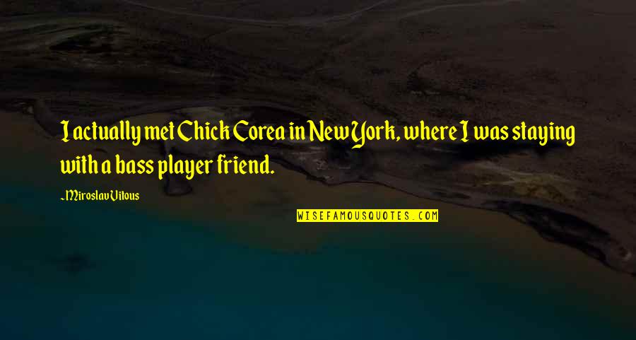 Kristiaan Rawlings Quotes By Miroslav Vitous: I actually met Chick Corea in New York, Kristiaan Rawlings Quotes By Miroslav Vitous: I actually met Chick Corea in New York,