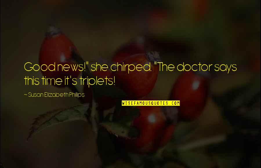 Kristiaan Rawlings Quotes By Susan Elizabeth Phillips: Good news!" she chirped. "The doctor says this Kristiaan Rawlings Quotes By Susan Elizabeth Phillips: Good news!" she chirped. "The doctor says this