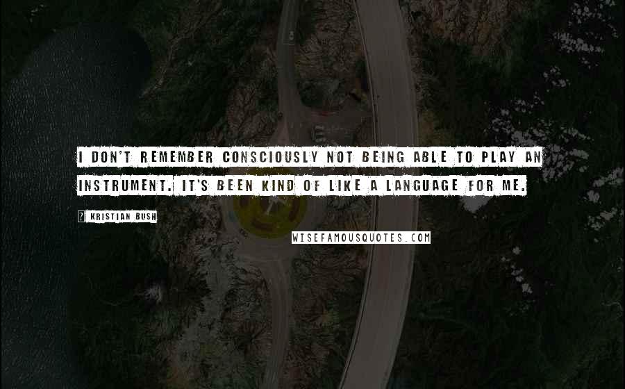Kristian Bush quotes: I don't remember consciously not being able to play an instrument. It's been kind of like a language for me. Kristian Bush quotes: I don't remember consciously not being able to play an instrument. It's been kind of like a language for me.