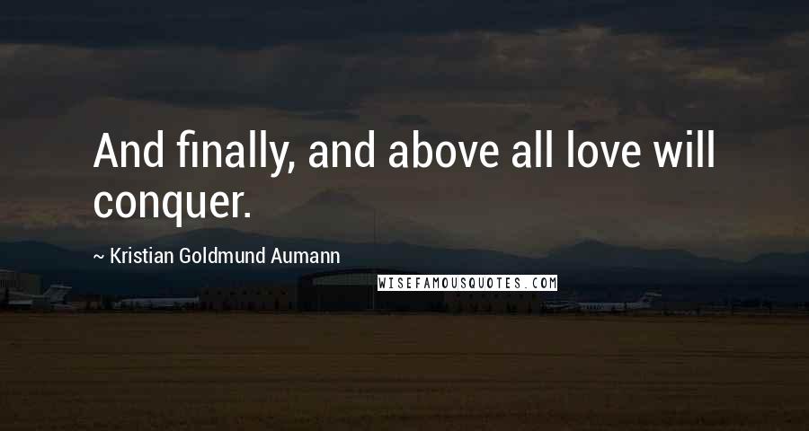 Kristian Goldmund Aumann quotes: And finally, and above all love will conquer.