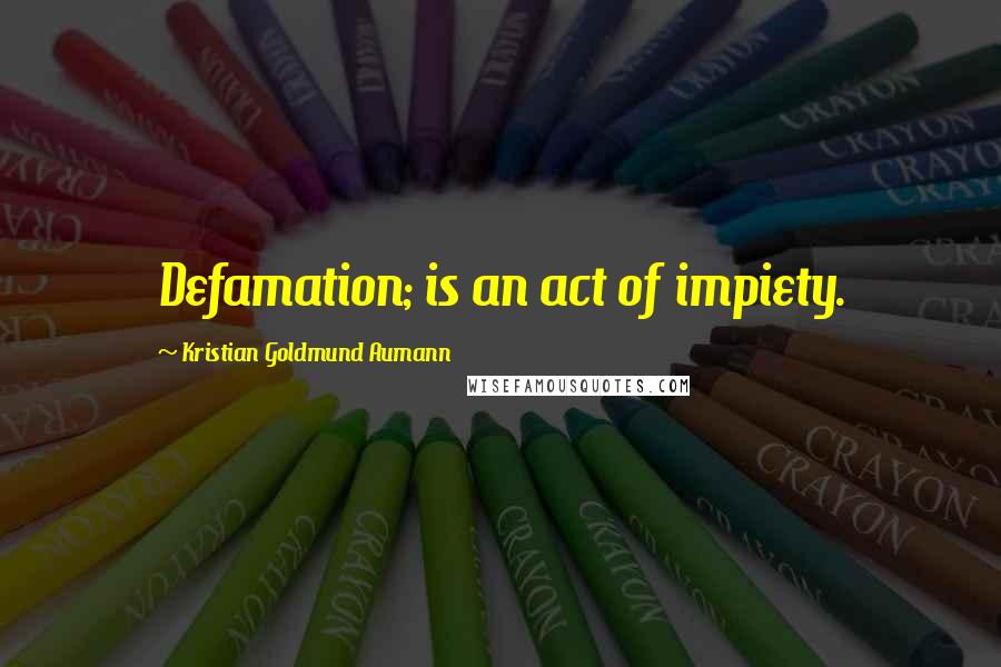 Kristian Goldmund Aumann quotes: Defamation; is an act of impiety.