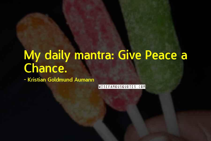 Kristian Goldmund Aumann quotes: My daily mantra: Give Peace a Chance.