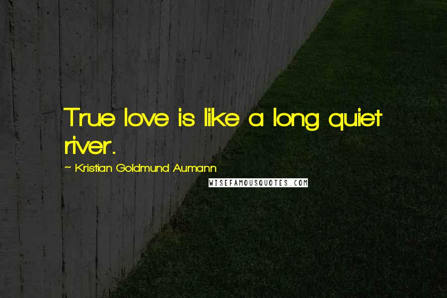 Kristian Goldmund Aumann quotes: True love is like a long quiet river.