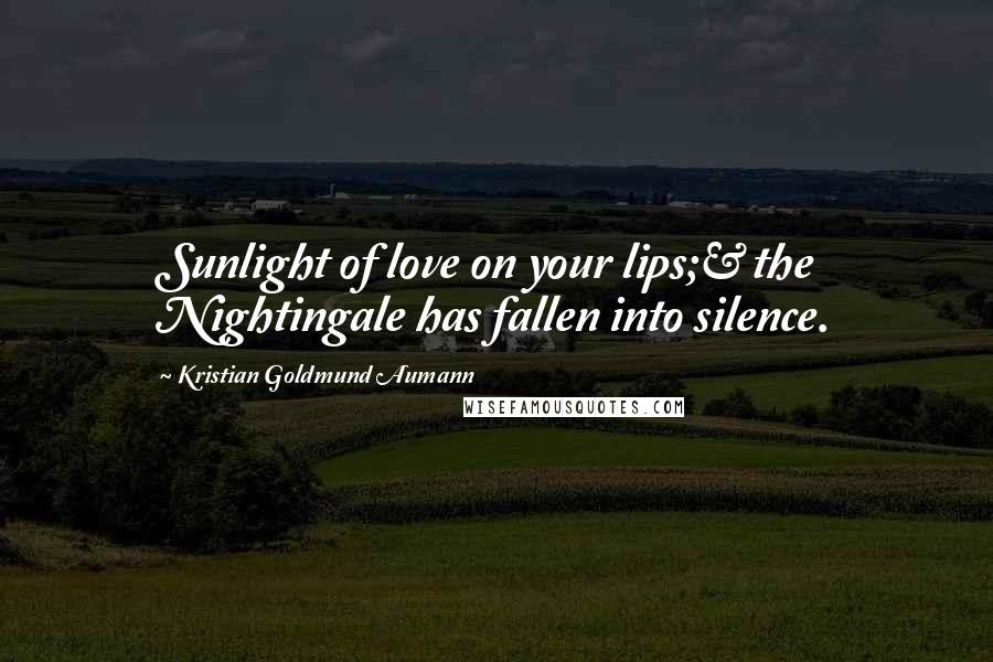 Kristian Goldmund Aumann quotes: Sunlight of love on your lips;& the Nightingale has fallen into silence.