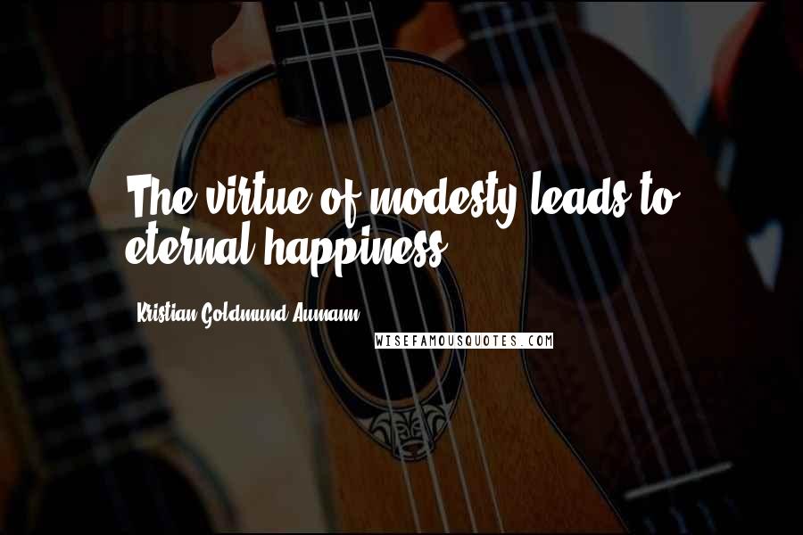 Kristian Goldmund Aumann quotes: The virtue of modesty leads to eternal happiness.