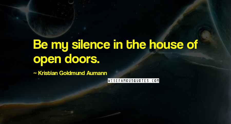 Kristian Goldmund Aumann quotes: Be my silence in the house of open doors.