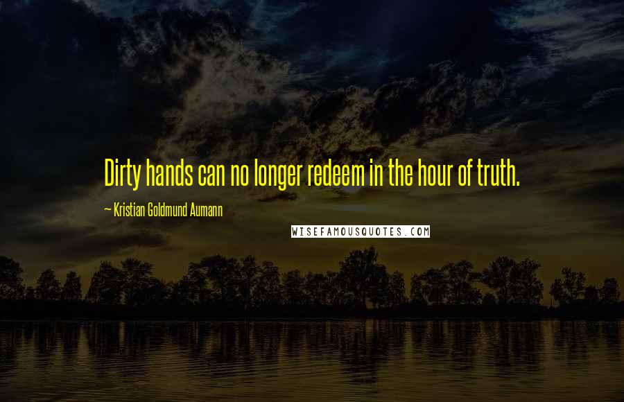 Kristian Goldmund Aumann quotes: Dirty hands can no longer redeem in the hour of truth.